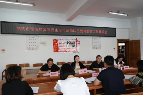昆明市司法局第五督导组到西山区、安宁市司法局开展队伍教育整顿督导工作