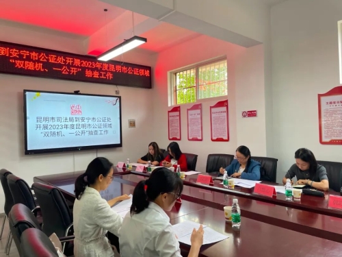 昆明市司法局组织开展2023年度昆明市公证领域“双随机、一公开”抽查检查工作